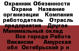 Охранник Обязанности: Охрана › Название организации ­ Компания-работодатель › Отрасль предприятия ­ Другое › Минимальный оклад ­ 18 000 - Все города Работа » Вакансии   . Амурская обл.,Октябрьский р-н